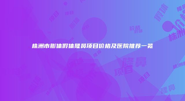 株洲市膨体假体隆鼻项目价格及医院推荐一览