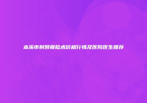 本溪市射频瘦脸术价格行情及医院医生推荐