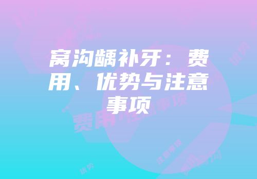 窝沟龋补牙：费用、优势与注意事项