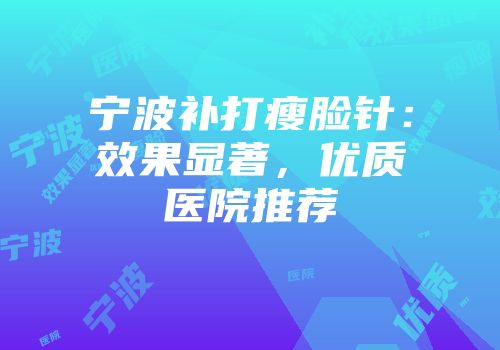 宁波补打瘦脸针：效果显著，优质医院推荐