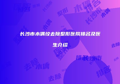 长沙市木偶纹去除整形医院排名及医生介绍