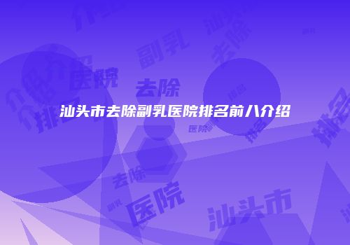 汕头市去除副乳医院排名前八介绍