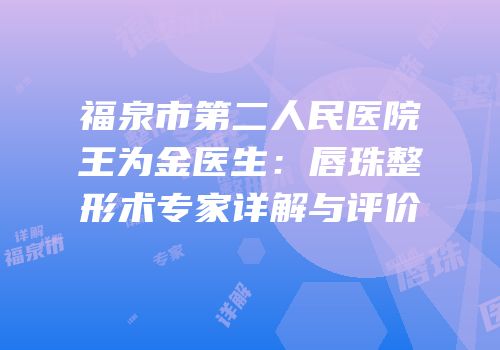 福泉市第二人民医院王为金医生：唇珠整形术专家详解与评价