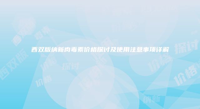 西双版纳新肉毒素价格探讨及使用注意事项详解