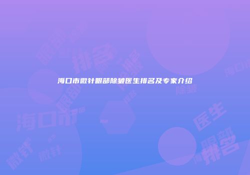 海口市微针眼部除皱医生排名及专家介绍