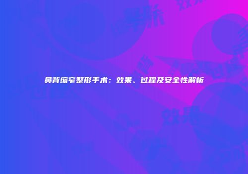 鼻背缩窄整形手术：效果、过程及安全性解析