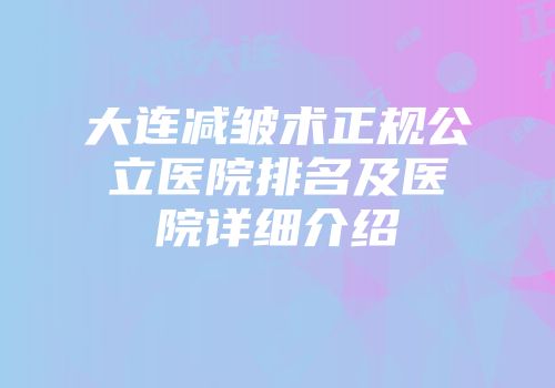 大连减皱术正规公立医院排名及医院详细介绍