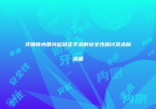 牙槽骨内侧突起矫正手术的安全性探讨及术前准备