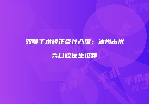 双颚手术矫正骨性凸嘴：池州市优秀口腔医生推荐