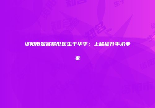 资阳市知名整形医生于华平：上睑提升手术专家