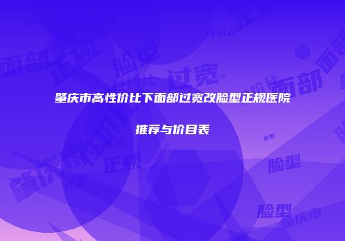 肇庆市高性价比下面部过宽改脸型正规医院推荐与价目表