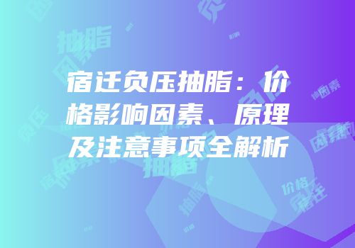宿迁负压抽脂：价格影响因素、原理及注意事项全解析