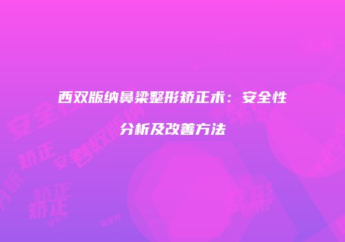 西双版纳鼻梁整形矫正术：安全性分析及改善方法
