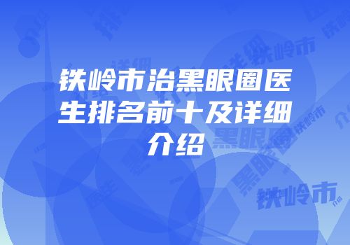 铁岭市治黑眼圈医生排名前十及详细介绍
