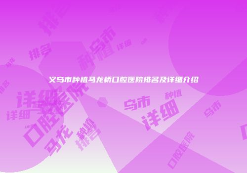 义乌市种植马龙桥口腔医院排名及详细介绍