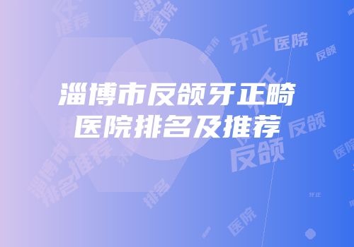 淄博市反颌牙正畸医院排名及推荐