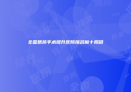 全国悬吊手术提升医院排名前十揭晓