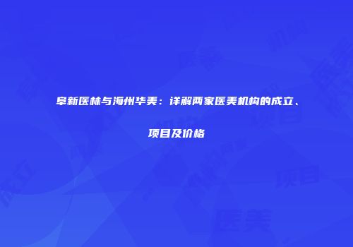 阜新医林与海州华美：详解两家医美机构的成立、项目及价格