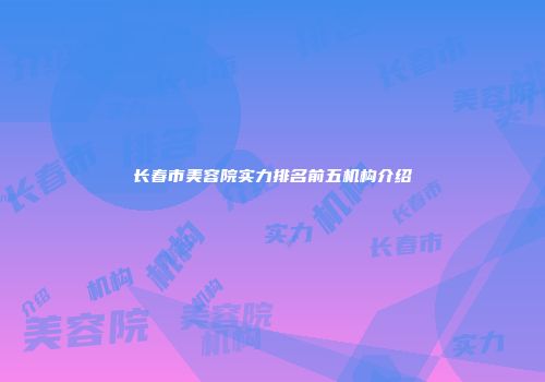 长春市美容院实力排名前五机构介绍