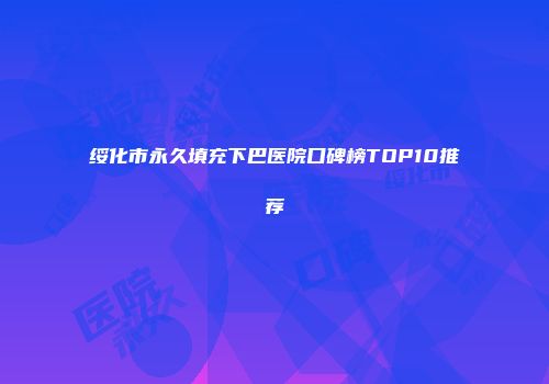 绥化市永久填充下巴医院口碑榜TOP10推荐
