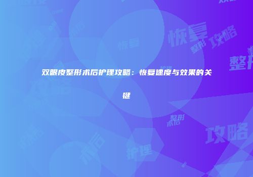 双眼皮整形术后护理攻略：恢复速度与效果的关键