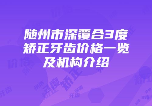 随州市深覆合3度矫正牙齿价格一览及机构介绍