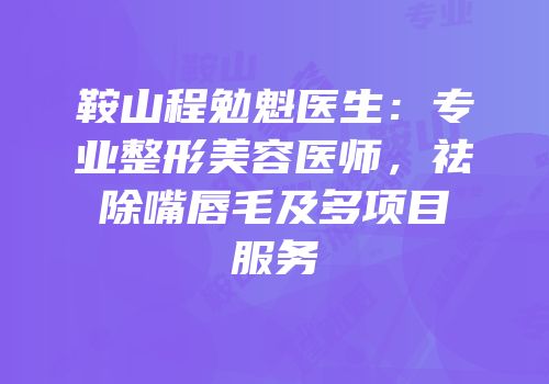 鞍山程勉魁医生：专业整形美容医师，祛除嘴唇毛及多项目服务