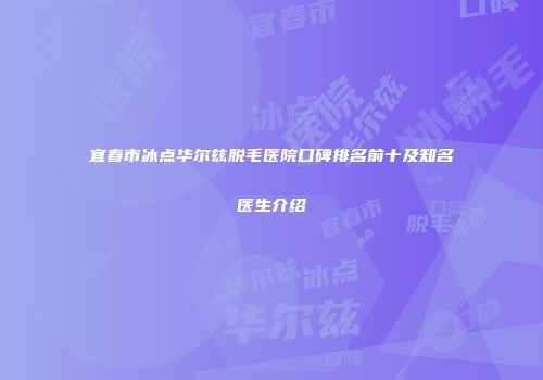 宜春市冰点华尔兹脱毛医院口碑排名前十及知名医生介绍