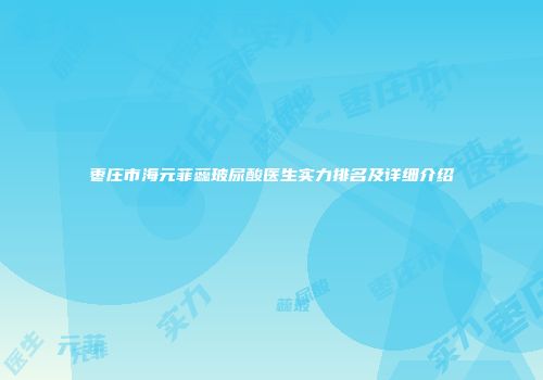 枣庄市海元菲蕊玻尿酸医生实力排名及详细介绍