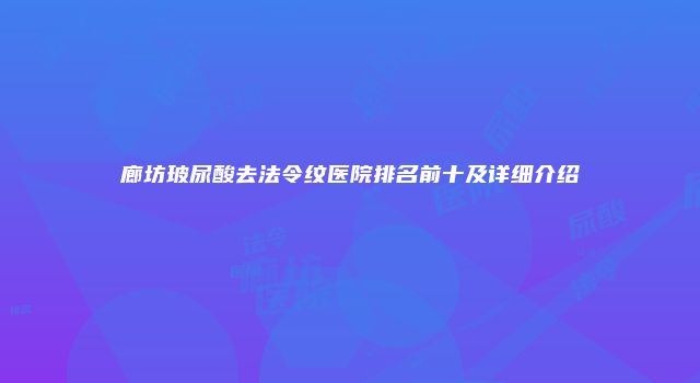 廊坊玻尿酸去法令纹医院排名前十及详细介绍