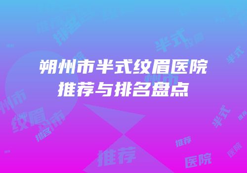 朔州市半式纹眉医院推荐与排名盘点