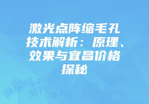 激光点阵缩毛孔技术解析：原理、效果与宜昌价格探秘