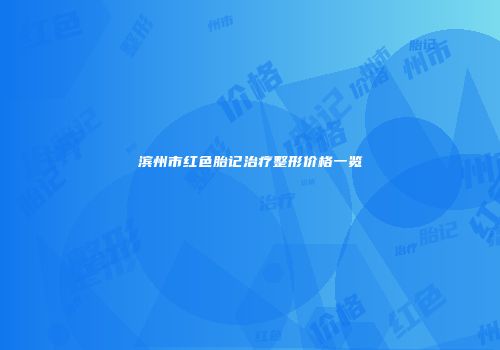 滨州市红色胎记治疗整形价格一览
