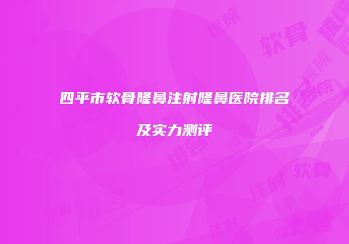 四平市软骨隆鼻注射隆鼻医院排名及实力测评