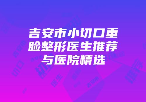 吉安市小切口重睑整形医生推荐与医院精选