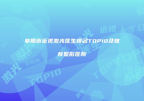 阜阳市近视激光医生排名TOP10及推荐整形医院