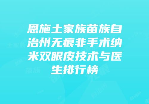 恩施土家族苗族自治州无痕非手术纳米双眼皮技术与医生排行榜