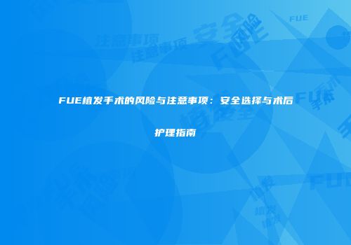 FUE植发手术的风险与注意事项：安全选择与术后护理指南