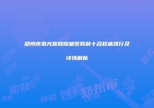 郑州市激光嫩肤除皱医院前十名权威排行及详情解析
