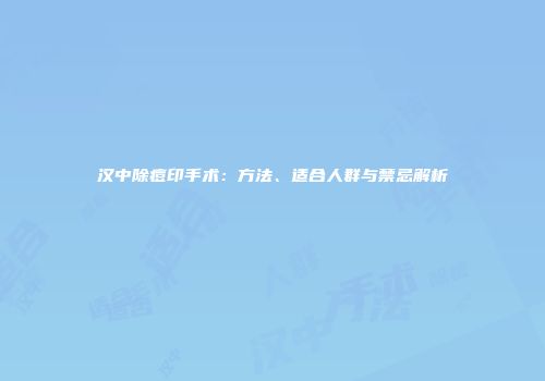 汉中除痘印手术：方法、适合人群与禁忌解析