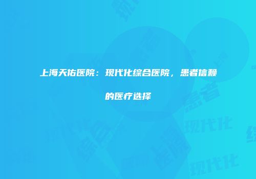 上海天佑医院：现代化综合医院，患者信赖的医疗选择