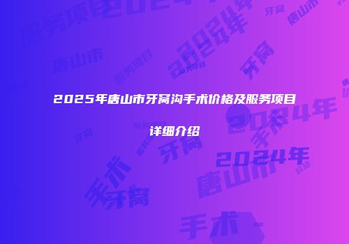 2025年唐山市牙窝沟手术价格及服务项目详细介绍