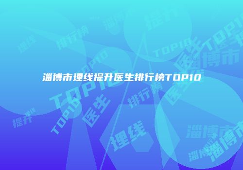 淄博市埋线提升医生排行榜TOP10