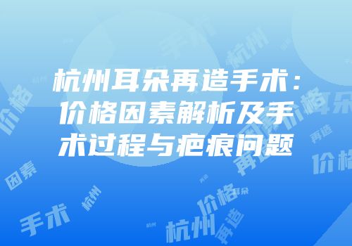 杭州耳朵再造手术：价格因素解析及手术过程与疤痕问题
