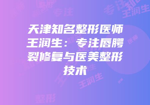 天津知名整形医师王润生：专注唇腭裂修复与医美整形技术