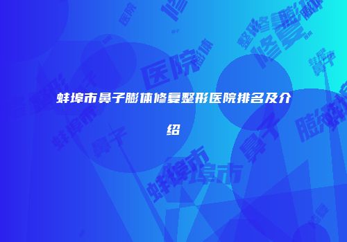 蚌埠市鼻子膨体修复整形医院排名及介绍