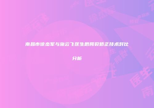 南昌市徐杰军与施云飞医生唇腭裂矫正技术对比分析