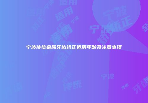宁波传统金属牙齿矫正适用年龄及注意事项