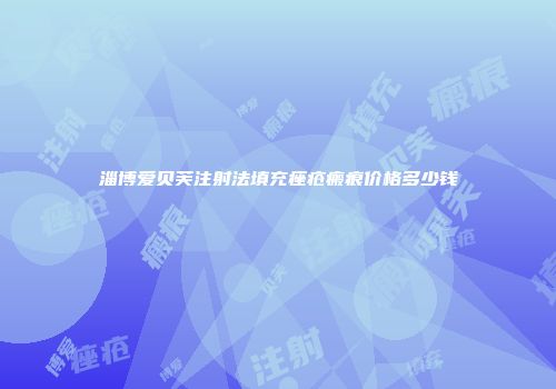 淄博爱贝芙注射法填充痤疮瘢痕价格多少钱