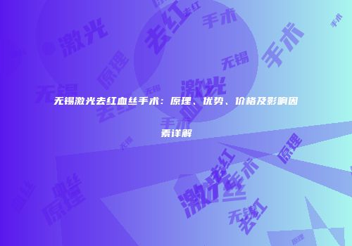 无锡激光去红血丝手术：原理、优势、价格及影响因素详解